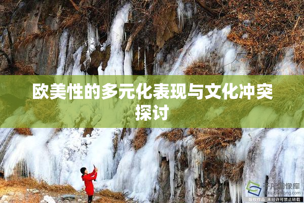 欧美性的多元化表现与文化冲突探讨