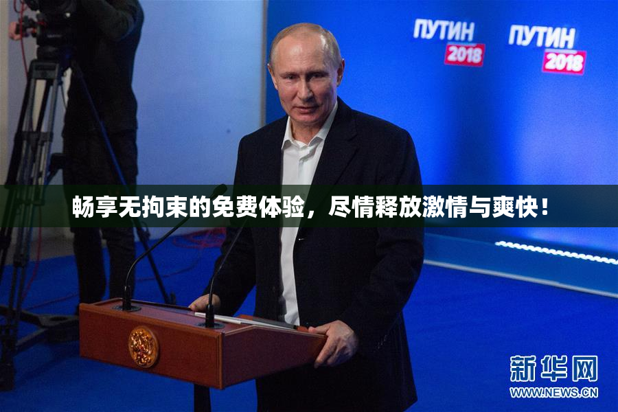 畅享无拘束的免费体验，尽情释放激情与爽快！