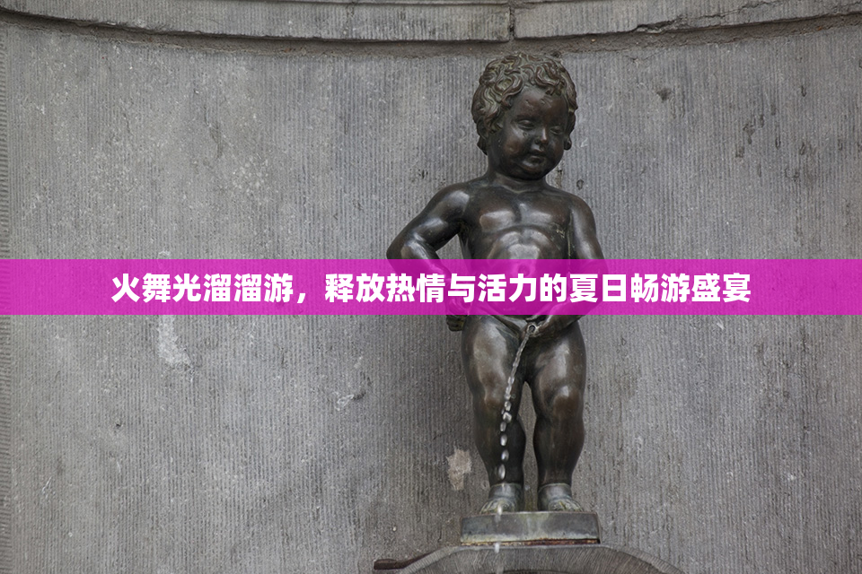 火舞光溜溜游，释放热情与活力的夏日畅游盛宴