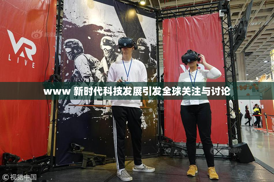 www 新时代科技发展引发全球关注与讨论