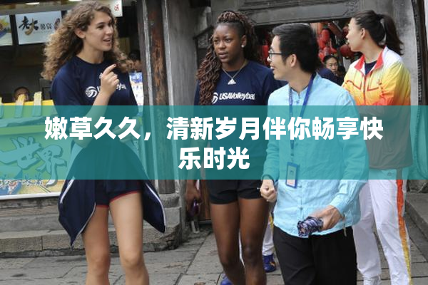 嫩草久久，清新岁月伴你畅享快乐时光