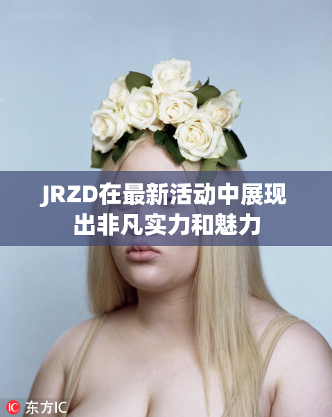 JRZD在最新活动中展现出非凡实力和魅力