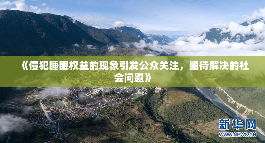 《侵犯睡眠权益的现象引发公众关注，亟待解决的社会问题》
