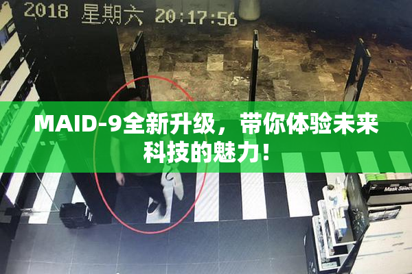 MAID-9全新升级，带你体验未来科技的魅力！