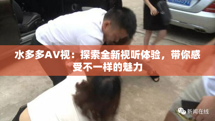 水多多AV视：探索全新视听体验，带你感受不一样的魅力