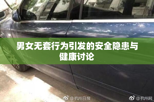 男女无套行为引发的安全隐患与健康讨论