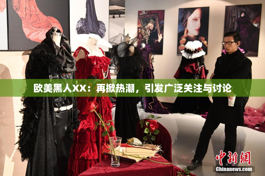 欧美黑人XX：再掀热潮，引发广泛关注与讨论