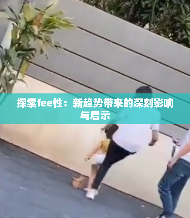 探索fee性：新趋势带来的深刻影响与启示