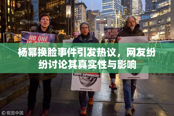 杨幂换脸事件引发热议，网友纷纷讨论其真实性与影响