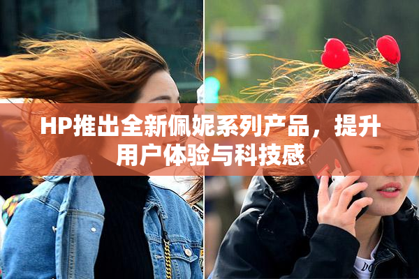 HP推出全新佩妮系列产品，提升用户体验与科技感