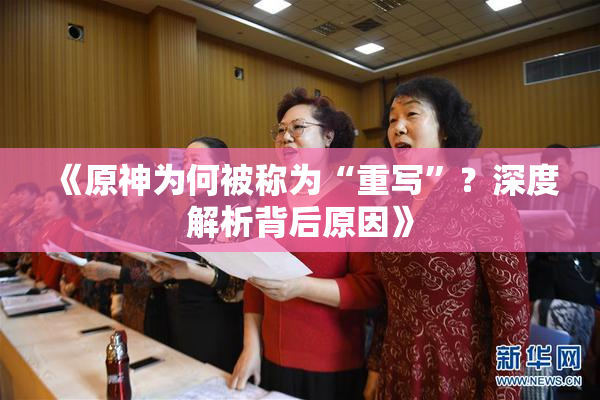 《原神为何被称为“重写”？深度解析背后原因》