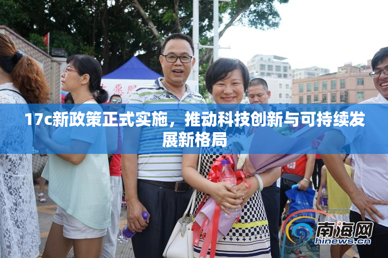 17c新政策正式实施，推动科技创新与可持续发展新格局