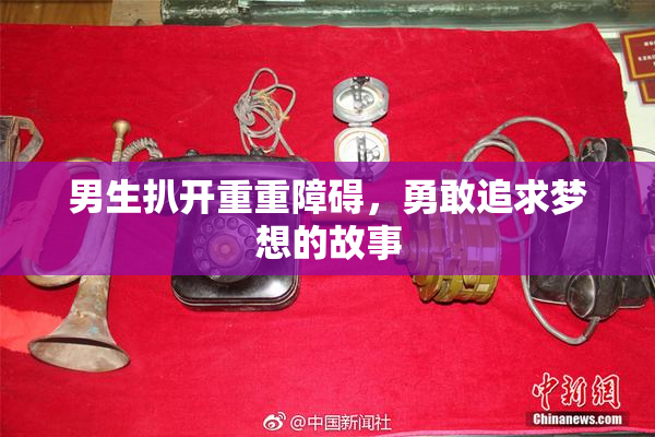 男生扒开重重障碍，勇敢追求梦想的故事
