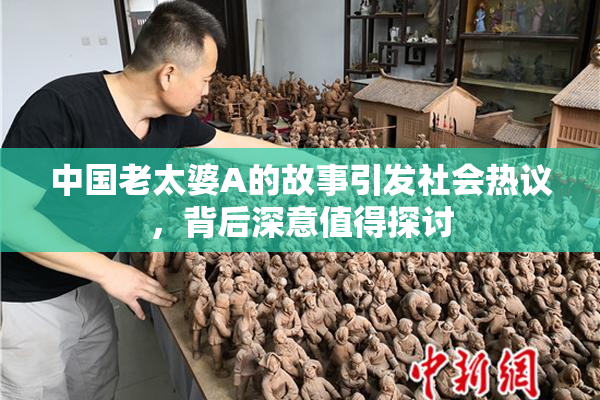 中国老太婆A的故事引发社会热议，背后深意值得探讨
