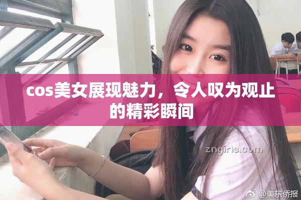 cos美女展现魅力，令人叹为观止的精彩瞬间