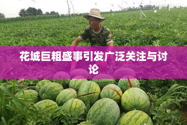 花城巨粗盛事引发广泛关注与讨论