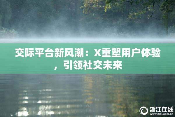 交际平台新风潮：X重塑用户体验，引领社交未来