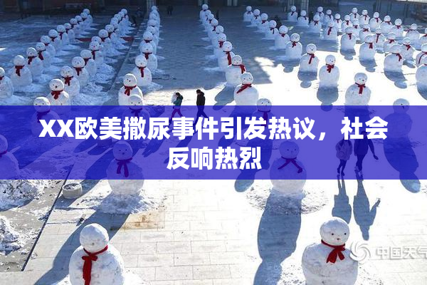 XX欧美撒尿事件引发热议，社会反响热烈