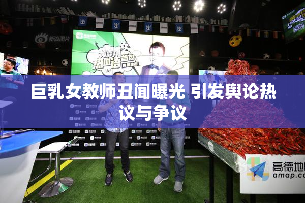 巨乳女教师丑闻曝光 引发舆论热议与争议