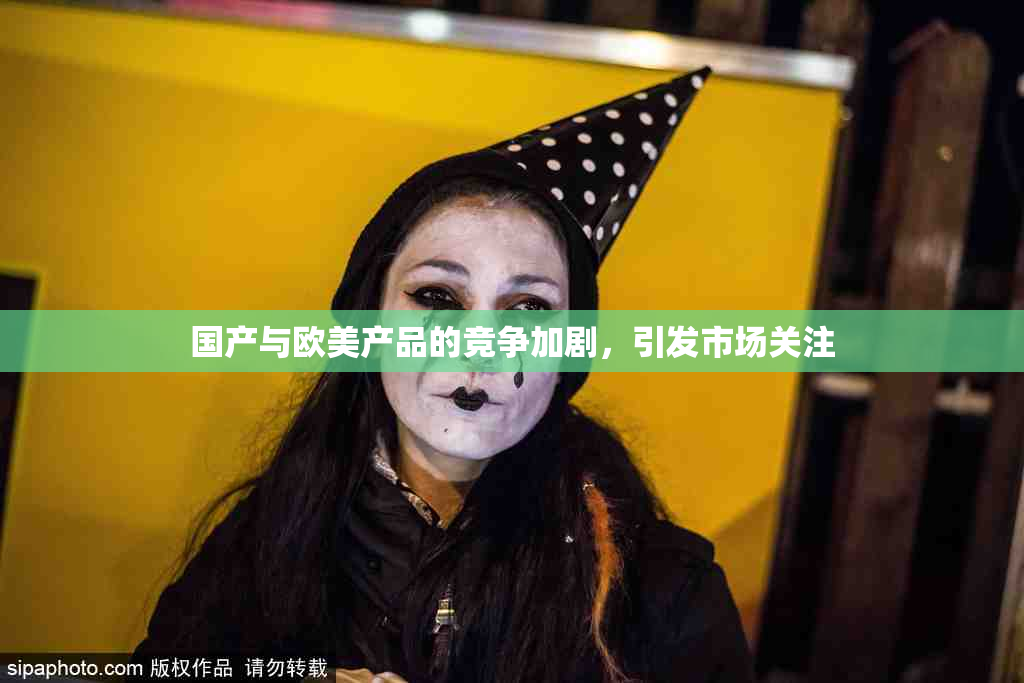 国产与欧美产品的竞争加剧，引发市场关注