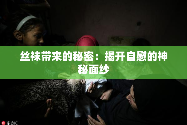 丝袜带来的秘密：揭开自慰的神秘面纱