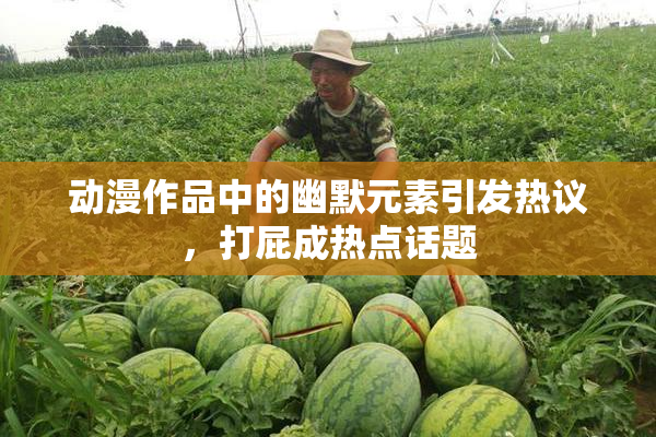 动漫作品中的幽默元素引发热议，打屁成热点话题