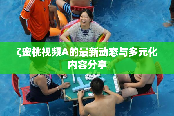 ζ蜜桃视频A的最新动态与多元化内容分享