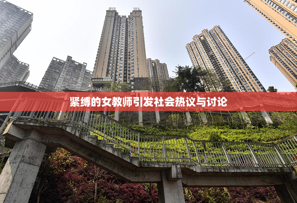 紧缚的女教师引发社会热议与讨论