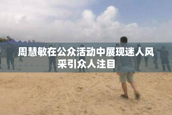 周慧敏在公众活动中展现迷人风采引众人注目