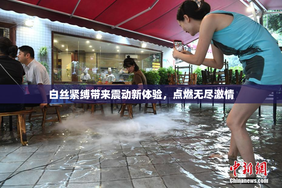 白丝紧缚带来震动新体验，点燃无尽激情