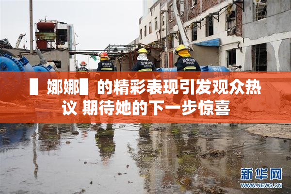 ▌娜娜▌的精彩表现引发观众热议 期待她的下一步惊喜
