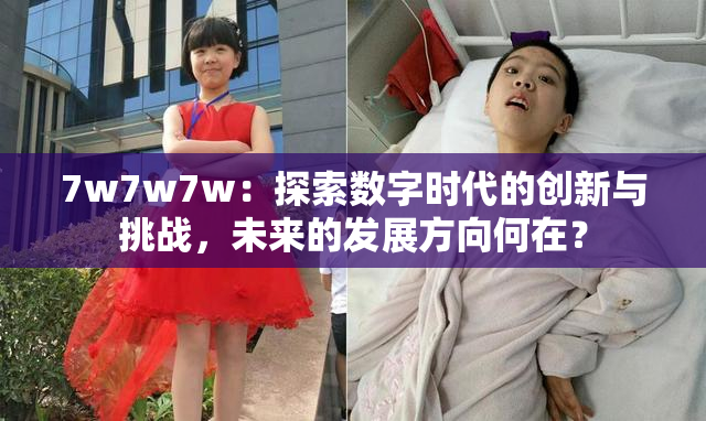 7w7w7w：探索数字时代的创新与挑战，未来的发展方向何在？