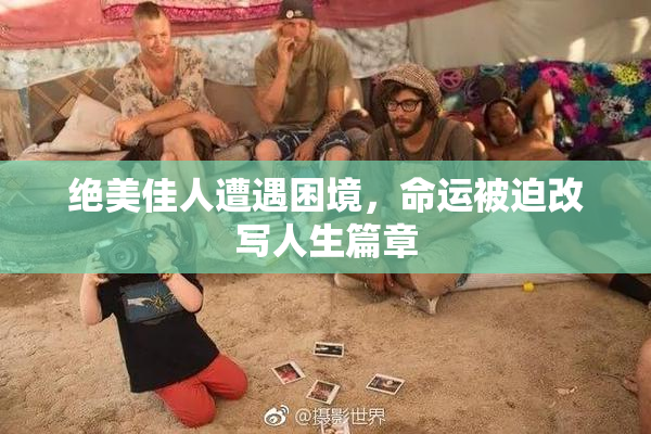 绝美佳人遭遇困境，命运被迫改写人生篇章