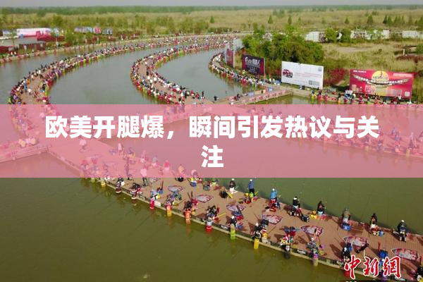 欧美开腿爆，瞬间引发热议与关注