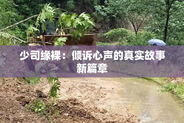 少司缘裸：倾诉心声的真实故事新篇章