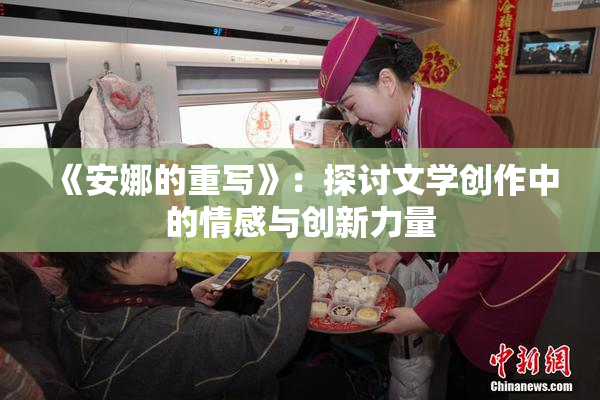 《安娜的重写》：探讨文学创作中的情感与创新力量