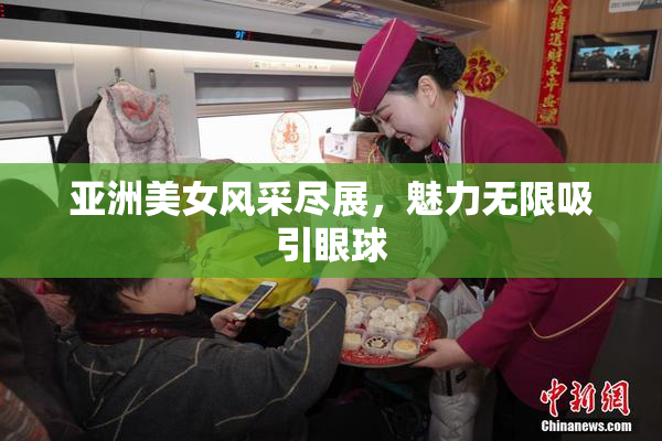 亚洲美女风采尽展，魅力无限吸引眼球