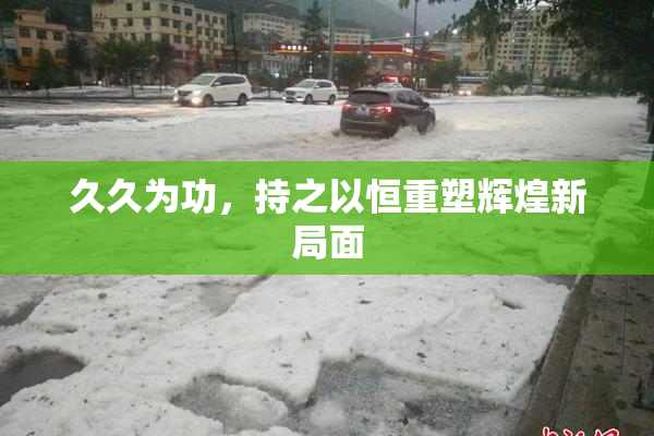 久久为功，持之以恒重塑辉煌新局面