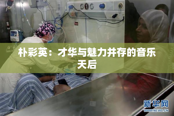 朴彩英：才华与魅力并存的音乐天后