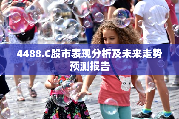 4488.C股市表现分析及未来走势预测报告