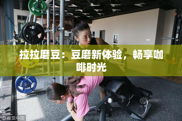 拉拉磨豆：豆磨新体验，畅享咖啡时光
