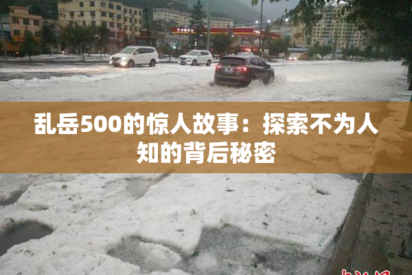 乱岳500的惊人故事：探索不为人知的背后秘密