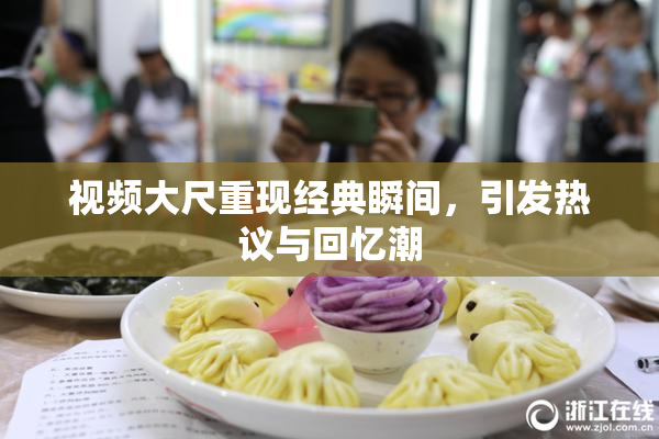 视频大尺重现经典瞬间，引发热议与回忆潮