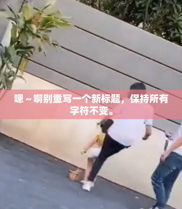 嗯～啊别重写一个新标题，保持所有字符不变。