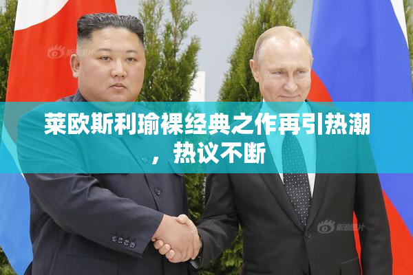 莱欧斯利瑜裸经典之作再引热潮，热议不断