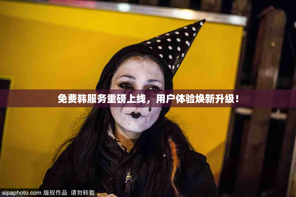 免费韩服务重磅上线，用户体验焕新升级！