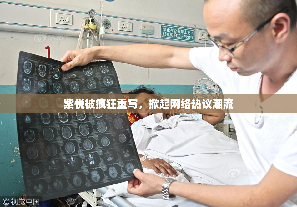 紫悦被疯狂重写，掀起网络热议潮流
