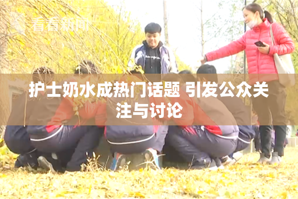 护士奶水成热门话题 引发公众关注与讨论
