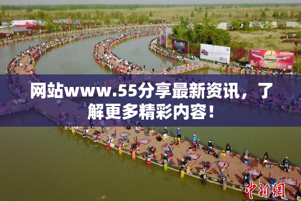 网站www.55分享最新资讯，了解更多精彩内容！