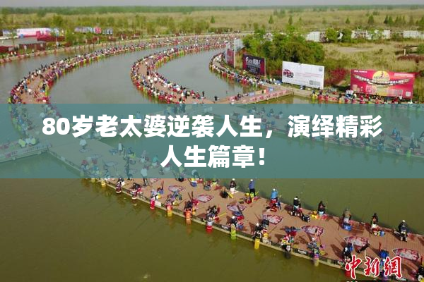 80岁老太婆逆袭人生，演绎精彩人生篇章！